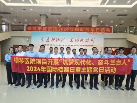 珠海横琴医院项目开展“筑梦现代化、奋斗兰台人”主题党日活动
